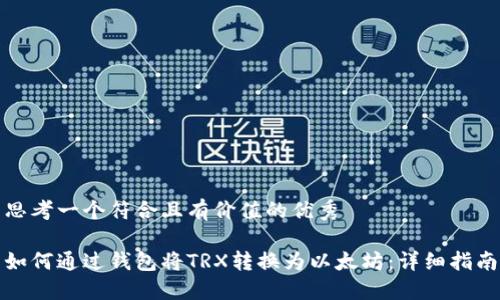 思考一个符合且有价值的优秀

如何通过钱包将TRX转换为以太坊：详细指南