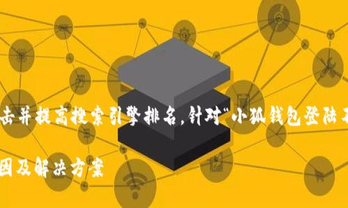 是一个重要  元素，可以吸引用户点击并提高搜索引擎排名。针对“小狐钱包登陆不上”的主题，以下是与关键词的设置：

如何解决小狐钱包登录问题：常见原因及解决方案