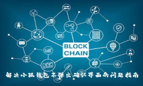 解决小狐钱包不弹出确认界面的问题指南