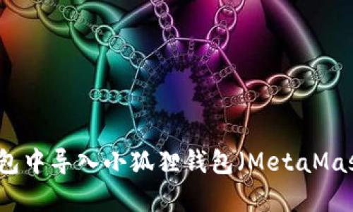 如何在TP钱包中导入小狐狸钱包（MetaMask）内容详解