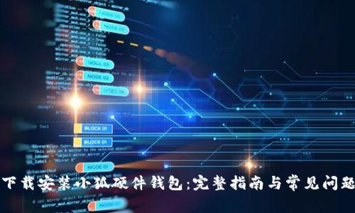 如何下载安装小狐硬件钱包：完整指南与常见问题解答