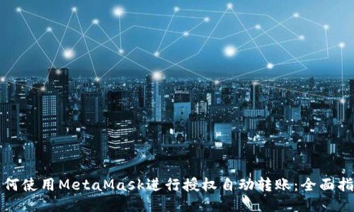 如何使用MetaMask进行授权自动转账：全面指南