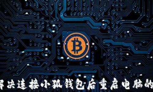 
如何解决连接小狐钱包后重启电脑的问题？