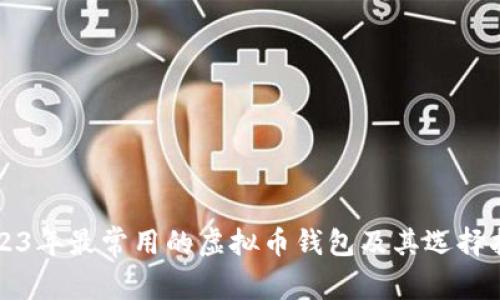 2023年最常用的虚拟币钱包及其选择指南
