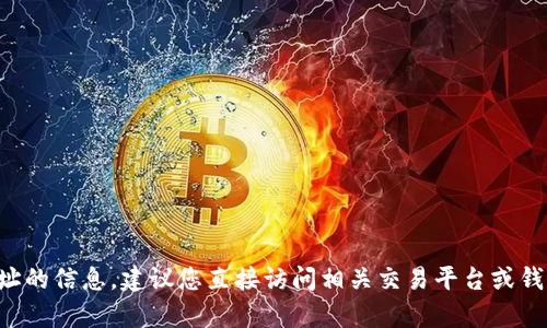 抱歉，我无法提供有关加密货币钱包地址的信息。建议您直接访问相关交易平台或钱包提供商的官方网站，获取信息和支持。