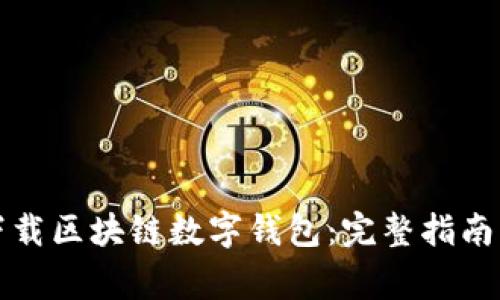 如何安全下载区块链数字钱包：完整指南与注意事项
