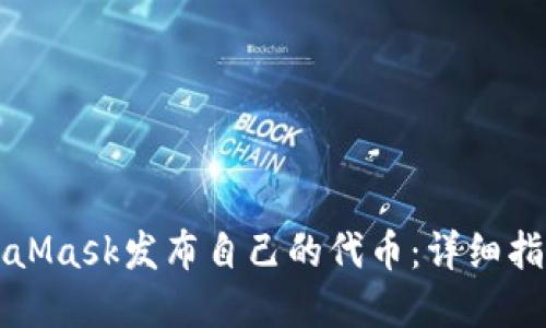 如何通过MetaMask发布自己的代币：详细指南与最佳实践