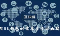### 使用BK钱包时需要多少