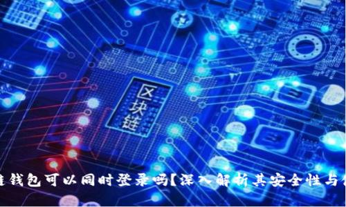 : 区块链钱包可以同时登录吗？深入解析其安全性与使用场景