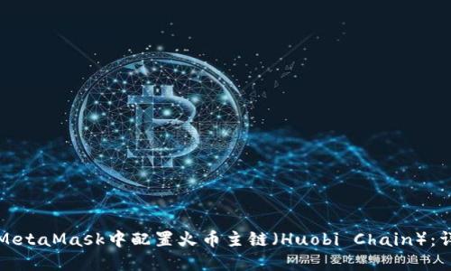 如何在MetaMask中配置火币主链（Huobi Chain）：详细指南