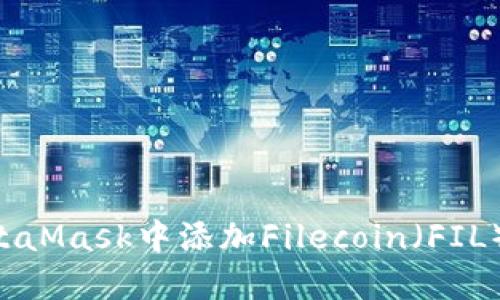 如何在MetaMask中添加Filecoin（FIL）：详细指南