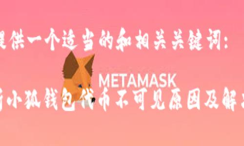 这里提供一个适当的和相关关键词:

: 解析小狐钱包代币不可见原因及解决方案
