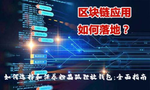 如何选择和保养粉晶狐狸放钱包：全面指南