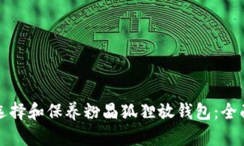 如何选择和保养粉晶狐狸放钱包：全面指南