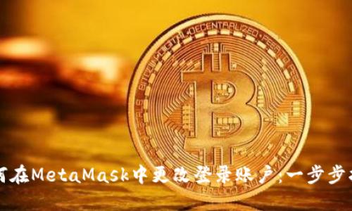 如何在MetaMask中更改登录账户：一步步指导