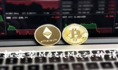 华为手机安装MetaMask的详细