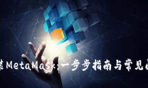 如何安装MetaMask：一步步指南与常见问题解答