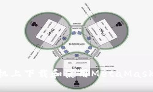 如何在手机上下载和使用MetaMask：完整指南