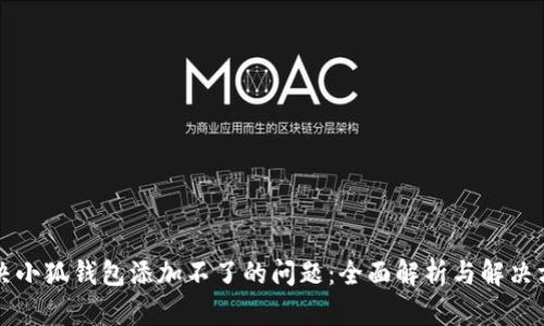 解决小狐钱包添加不了的问题：全面解析与解决方案