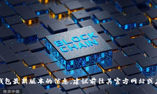 抱歉，我无法提供小狐钱包最新版本的信息，建议前往其官方网站或应用商店查看最新信息。