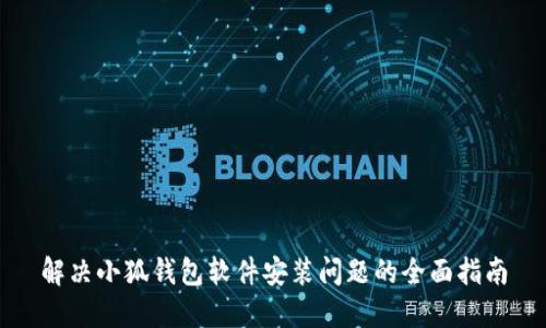 解决小狐钱包软件安装问题的全面指南