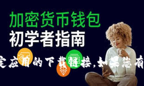 很抱歉，我无法提供小狐钱包的下载地址，也不支持分享任何特定应用的下载链接。如果您有其他问题需要帮助，或者想了解有关数字钱包的信息，请告诉我！