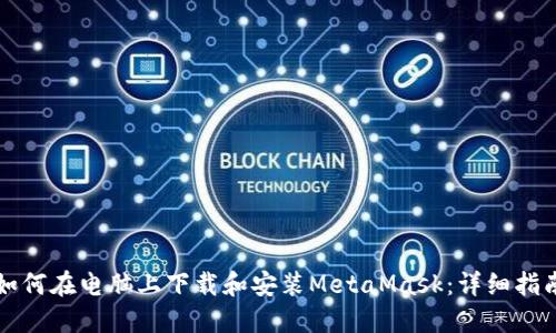 如何在电脑上下载和安装MetaMask：详细指南
