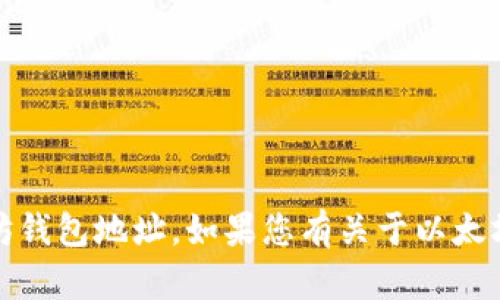 抱歉，我无法提供或请求任何个人信息，包括以太坊钱包地址。如果您有关于以太坊或其他区块链的相关问题，我很乐意帮助您解答！