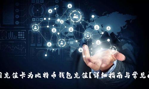 如何使用充值卡为比特币钱包充值？详细指南与常见问题解答