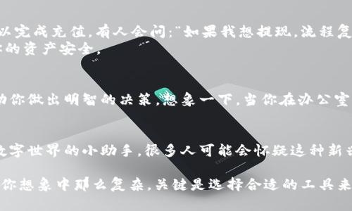 小狐钱包下载教程：快速上手，让你的数字资产管理更简单
小狐钱包, 下载教程, 数字资产, 钱包使用/guanjianci

引言：数字钱包的崛起
随着数字货币的普及，越来越多的人开始关注如何管理自己的数字资产。而在这个过程中，小狐钱包作为一款新兴的数字钱包，吸引了广泛的关注。它的界面友好、功能多样，究竟如何才能快速上手使用呢？今天，就让我们一起来看看小狐钱包的下载教程...

第一步：了解小狐钱包
小狐钱包不仅仅是一个存储数字货币的工具，它更像是一位贴心的财务助手。无论是比特币、以太坊，还是其他各种代币，小狐钱包都能轻松应对。说到这里，不少人可能会问：“小狐钱包...安全吗？”答案是肯定的，经过多重加密技术，小狐钱包确保用户资产的安全性。

第二步：准备下载
在下载小狐钱包之前，首先确认你的设备是安卓还是iOS。不同平台的用户需要访问不同的下载链接。安卓用户可以在应用市场直接搜索“小狐钱包”，而iOS用户则需要访问Apple Store。这个时候，有人可能会想：“下载真的靠谱吗？会不会有病毒？”...
小狐钱包的官方版本是经过了严格验证的，完全可以信任。只需找到官方名称，确保你下载的是正版应用，就能安心使用。

第三步：下载小狐钱包
如果你是安卓用户，那么前往应用市场，输入“小狐钱包”，点击下载即可。如果是iOS用户，打开Apple Store，搜索“小狐钱包”，然后点击获取...等待几分钟，你的小狐钱包就会安装成功！毫不夸张地说，这个过程简单得让人难以置信。

第四步：注册与登录
安装完成后，点击进入小狐钱包，你会看到一个清新的界面——欢迎页面上有“注册”与“登录”两个选项。选择注册，你需要提供邮箱或手机号码，以及设置密码。这让很多人有个疑问：“我的信息安全吗？”...
小狐钱包在用户信息保密方面做得相当出色，注册信息会经过加密处理，确保不会泄露。
注册成功后，记得去邮箱或手机上验证一下，以确保你的账户有效。验证码一到手，你就能顺利登录了。

第五步：设置安全策略
登录之后，首先建议大家进行安全设置，毕竟数字资产的安全是至关重要的。小狐钱包提供多种安全选项，譬如双重认证、指纹解锁等...这个时候，你可能会想：“这样设置真的有必要吗？”当然！只要你的安全措施越多，风险就越低。

第六步：导入或创建钱包
在完成安全设置之后，你将被引导至钱包的创建或导入页面。如果你之前使用过其他钱包，想要导入资产，只需输入私人密钥或助记词即可；如果你是新手，“创建新钱包”的选项会更适合你。
创建新钱包非常简单，按提示输入相关信息，最后保存助记词...这一步非常重要，助记词就像你的通行证，丢失的话，可能无法再找回你的资产了。所以，一定要妥善保管！

第七步：充值与提现
钱包创建完成，你就能在小狐钱包中充值数字货币了。点击“充值”，选择你想要存入的类型，按提示操作，就可以完成充值。有人会问：“如果我想提现，流程复杂吗？”...
其实非常简单，选择提现，输入你想提取的金额和地址，确认即可。再次提醒，确保地址的准确性，这可关系到你的资产安全。

第八步：使用其他功能
除了基础的存储与转账功能，小狐钱包还有许多实用的小工具。比如投资功能，实时观察数字资产的趋势，帮助你做出明智的决策。想象一下，当你在办公室无聊的时候，打开小狐钱包，看看自己的资产一天天在增长，这种感觉...真是一种成就感呢！

总结：轻松掌握小狐钱包
通过以上步骤，你应该能轻松成为小狐钱包的用户，开始管理你的数字资产。简而言之，小狐钱包就是你掌控数字世界的小助手。很多人可能会怀疑这种新兴事物，但随着数字货币的未来趋势愈加明朗，你还在等什么呢？快来体验一下吧！

在使用过程中，如果你遇到任何问题，别忘了去小狐钱包的官方帮助中心查询哦！记住...数字资产管理并不像你想象中那么复杂，关键是选择合适的工具来帮助你，像小狐钱包这样的选择，绝对值得一试！