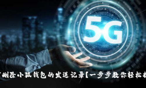 如何删除小狐钱包的发送记录？一步步教你轻松搞定！