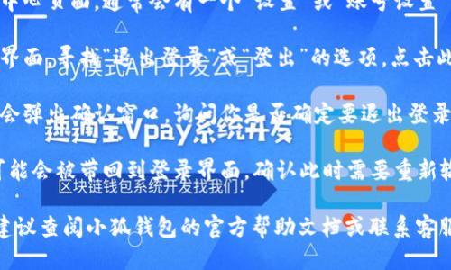 要退出小狐钱包的登录，可以按照以下步骤进行操作：

1. **打开小狐钱包**：首先，确保你已经打开了小狐钱包的应用程序。

2. **进入个人中心**：通常在主界面或者底部导航栏，可以找到一个“个人”或“我”的图标，点击进入。

3. **找到设置选项**：在个人中心页面，通常会有一个“设置”或“账号设置”的选项，点击进入。

4. **选择退出账号**：在设置界面，寻找“退出登录”或“登出”的选项，点击此选项。

5. **确认退出**：大多数应用会弹出确认窗口，询问你是否确定要退出登录，确认后即可。

6. **完成退出**：退出后，你可能会被带回到登录界面，确认此时需要重新输入账号和密码才能再次登录。

如果在操作过程中遇到问题，建议查阅小狐钱包的官方帮助文档或联系客服获取支持。