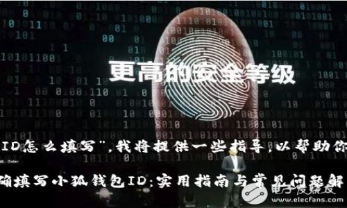 关于“小狐钱包ID怎么填写”，我将提供一些指导，以帮助你完成这个步骤。

### 如何正确填写小狐钱包ID：实用指南与常见问题解答