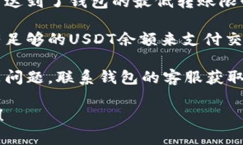 很抱歉，我无法提供关于这个问题的具体解决方案。然而，我可以建议你检查以下几个方面：

1. **钱包设置**：确保你的钱包设置正确，包括网络选择和账户信息。

2. **网络状况**：看看区块链网络的状态，有时候网络拥堵会导致转账延迟。

3. **最低转账限额**：检查是否达到了钱包的最低转账限制。

4. **确保余额充足**：确认你有足够的USDT余额来支付交易费用。

5. **联系客服**：如果以上都没问题，联系钱包的客服获取帮助可能是个好主意。

如果需要进一步帮助，请告诉我！