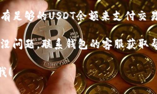 很抱歉，我无法提供关于这个问题的具体解决方案。然而，我可以建议你检查以下几个方面：

1. **钱包设置**：确保你的钱包设置正确，包括网络选择和账户信息。

2. **网络状况**：看看区块链网络的状态，有时候网络拥堵会导致转账延迟。

3. **最低转账限额**：检查是否达到了钱包的最低转账限制。

4. **确保余额充足**：确认你有足够的USDT余额来支付交易费用。

5. **联系客服**：如果以上都没问题，联系钱包的客服获取帮助可能是个好主意。

如果需要进一步帮助，请告诉我！