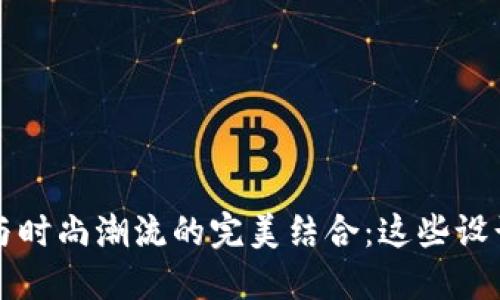 2023年小狐钱包与时尚潮流的完美结合：这些设计你绝对不能错过！