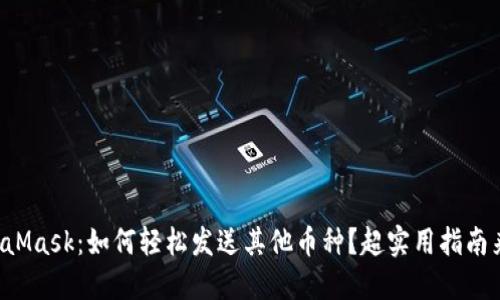 MetaMask：如何轻松发送其他币种？超实用指南来啦！