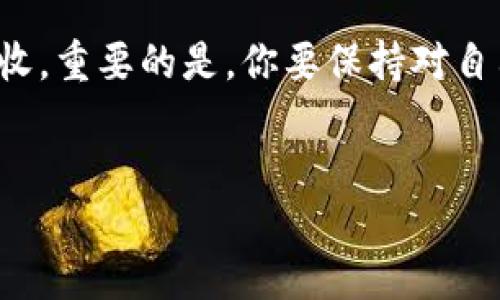 “小狐钱包需要接收吗？”这个问题在目前的数字货币和区块链技术日益发展的背景下，尤其显得尤为重要。小狐钱包作为一款专注于数字资产管理的工具，其接收和使用方式将直接影响用户的体验与资产安全。那么，我们就来深入探讨一下这个问题。

小狐钱包是什么？

小狐钱包，顾名思义，是一款便于用户管理数字资产的移动应用。它提供了一系列功能，包括钱包创建、资产存储、转账、交易记录查看等。用户可以通过这个钱包安全地存储比特币、以太坊等主流数字货币，同时还可以轻松地接收和发送资金...

小狐钱包的安全性

在数字资产迅猛发展的今天，安全性无疑是每个用户最关心的话题之一。这些钱包采用了多重加密技术，确保用户的私钥和资产信息不被第三方窃取。然而，还是有不少人对小狐钱包的安全性抱有疑虑——这真的够安全吗？我能相信它吗？要知道，数字货币的世界并没有绝对安全的存在，不少用户在选择钱包的时候，都会考虑到这一点...

接收小狐钱包的资产

那么，小狐钱包需要接收吗？这个问题的答案其实没有绝对的是或否，因为它依赖于用户的具体需求。如果你是一个数字货币的投资者，或许你会考虑将你的资产存入小狐钱包，以便于管理和交易。但如果你对其安全性和功能不太信任，那可就需要好好考虑了...

小狐钱包的使用方法

如果你决定使用小狐钱包，接下来就是如何接收资产的问题。首先，你需要下载小狐钱包的应用并注册账户。注册后，你将获得一个独特的钱包地址，任何人都可以通过这个地址向你转账。接收资产其实非常简单，只需要将你的钱包地址分享给对方，他就能将数字货币发送到你的账户...

文化与流行梗在数字资产中的作用

在这个信息高速传播的时代，文化与流行梗在数字资产领域的影响也逐渐显现。比如，许多年轻人在讨论数字货币时，可能会引用一些网络流行语或热门文化元素，这不仅让他们的交流更加生动，也让更多人了解到这些技术实际上并不遥远...

用小狐钱包的好处与挑战

当然，使用小狐钱包也伴随着一些挑战。首先是用户体验的问题，有些用户反映操作界面不够友好，导致了在接收资产时的困惑。不过，相对来说，这是在改进的。其次是市场的波动性，数字资产的价格波动可能会让用户感到不安，甚至产生恐惧...但是，正如所有投资一样，收益与风险往往是成比例的...

用户的真实体验

有些用户在使用小狐钱包时分享了他们的真实体验：有些人对其功能表示满意，觉得方便好用，而有些用户则吐槽某些功能不够完善，这些反馈其实都是十分宝贵的。当你在做决定的时候，可以结合这些真实用户的体验来更加全面地了解小狐钱包...

总结与未来展望

总之，小狐钱包是否需要接收，这个问题的答案在于你自己。你需要根据自己的需求、安全意识、对数字资产管理的熟悉程度做出选择…无论是接收还是不接收，重要的是，你要保持对自己资产的保护意识，不盲目跟风，做出最适合自己的选择！未来，随着数字资产的普及，相信小狐钱包及其他钱包服务也会不断进步，给用户带来更好的体验...

小狐钱包, 数字货币, 资产管理, 安全性/guanjianci
小狐钱包使用指南：我需要接收吗？一文揭晓！