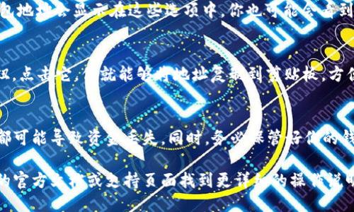 要找到小狐钱包（XiaoHu Wallet）的地址，可以按照以下步骤操作：

### 1. 打开小狐钱包应用
如果你已经下载并安装了小狐钱包，首先打开应用。

### 2. 登录或注册
如果你已经有账户，输入账号和密码登录。若没有账户，可以根据提示进行注册。

### 3. 进入钱包页面
登录后，你会进入钱包的主界面。在这里，你可以看到你的资产、交易记录等信息。

### 4. 查找钱包地址
找到“收款”或“我的钱包”选项。一般来说，钱包地址会显示在这些选项中。你也可能会看到一个二维码，扫描该二维码也可以获取地址。

### 5. 复制钱包地址
在钱包地址的旁边，通常会有一个“复制”按钮，点击它，你就能够将地址复制到剪贴板，方便你在其他地方粘贴使用。

### 6. 注意事项
确保你复制的是正确的地址，因为任何错误都可能导致资金丢失。同时，务必保管好你的钱包信息，妥善处理私钥和恢复助记词。

如果需要更具体的信息，可以查看小狐钱包的官方文档或支持页面找到更详细的操作说明。