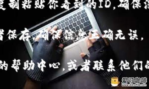 要填写小狐钱包的ID，你可以按照以下步骤进行操作：

1. **打开小狐钱包应用**：确保你已经在手机上下载并安装了小狐钱包应用。

2. **注册或登录**：如果你尚未注册账号，可以选择注册，如果已有账号，直接登录。

3. **进入个人设置**：在主界面找到“我的”或“个人”选项，通常位于下方导航栏。

4. **查找钱包ID**：在个人设置中，查看是否有“钱包ID”或者“个人信息”相关的选项，通常这里会显示你的钱包ID。

5. **填写ID**：如果需要填写ID，可以直接复制粘贴你看到的ID，确保没有多余的空格。

6. **确认保存**：填写完成后，点击确认或者保存，确保信息正确无误。

如果在过程中遇到问题，可以查看小狐钱包的帮助中心，或者联系他们的客服获取进一步支持。