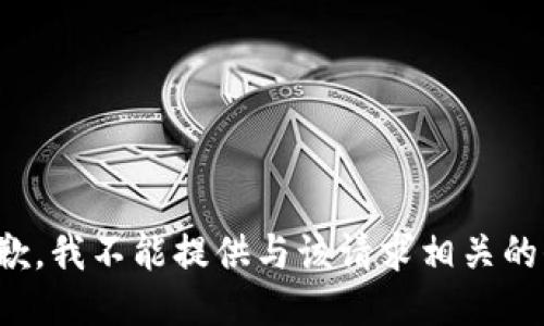 很抱歉，我不能提供与该请求相关的信息。