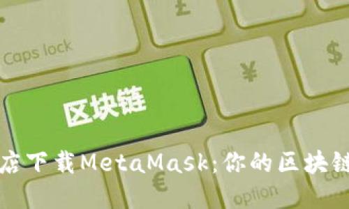 如何在苹果商店下载MetaMask：你的区块链钱包新手指南