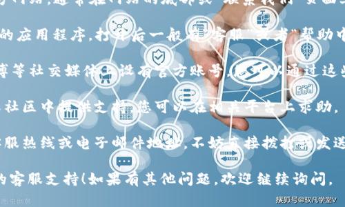 如需寻找小狐钱包的客服支持，您可以采取以下步骤：

1. **官方网站**：首先，访问小狐钱包的官方网站，通常在网站的底部或“联系我们”页面上会有客服联系方式。

2. **APP内支持**：如果您已安装小狐钱包的应用程序，打开后一般有“客服”或者“帮助中心”选项，您可以通过这些功能联系到客服。

3. **社交媒体**：小狐钱包可能在微信、微博等社交媒体上设有官方账号，您可以通过这些渠道寻求客户支持。

4. **用户社区**：一些产品会在用户论坛或社区中提供支持，您可以在相关平台上求助。

5. **电话或邮件支持**：如果网站提供了客服热线或电子邮件地址，不妨直接拨打或发送邮件询问。

希望这些信息能帮助您顺利找到小狐钱包的客服支持！如果有其他问题，欢迎继续询问。