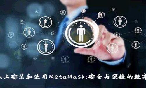 如何在Ubuntu上安装和使用MetaMask：安全与便捷的数字钱包必备指南