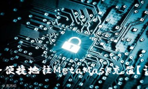 国内用户如何安全便捷地往MetaMask充值？详细攻略带你了解！