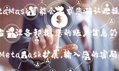 要退出MetaMask账户，您可以按照以下步骤进行操作：

1. **打开MetaMask扩展**：在您常用的浏览器中，找到MetaMask扩展图标并点击它。

2. **输入密码解锁**：如果您之前没有解锁MetaMask，您需要输入密码来解锁您的账户。

3. **打开账户菜单**：在MetaMask界面中，点击右上角的账户图标，通常显示为一个小人的形象。

4. **选择“设置”**：在下拉菜单中，找到并点击“设置”选项。

5. **选择“安全”和“退出账户”**：在设置页面中，找到“安全”选项，点击后会看到一个“退出账户”的选项。

6. **确认退出**：点击“退出账户”后，MetaMask可能会要求您确认此操作，确认后您的账户将会被退出。

请注意，退出MetaMask账户只是将其从当前设备卸载，您的账户信息仍然安全存储在区块链上，不会丢失。

如果您需要在以后重新登录，您只需打开MetaMask扩展，输入您的密码即可重新进入账户。希望这对您有所帮助！