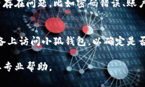 小狐钱包无法访问的原因可能有多种，以下是一些常见的可能性及解决方案：

网络问题
首先，检查您的网络连接。这是最常见的原因。确保您的设备连接到互联网，并尝试刷新页面或重启路由器...

服务器维护
如果网络正常，可能是小狐钱包的服务器正在进行维护。您可以查阅其官方网站或社交媒体平台，查看是否有相关的公告或信息...

应用版本问题
还有一种可能，就是您使用的应用版本过旧，可能导致无法正常访问。请检查应用商店，下载并更新到最新版本...

账户问题
如果以上都正常，您可能需要检查自己的账户是否存在问题，比如密码错误、账户封禁等。尝试重置密码或联系客服...

设备问题
最后，设备本身的问题也不能忽视。尝试在其他设备上访问小狐钱包，以确定是否是设备特有的问题...

如有更具体的问题，建议联系小狐钱包的客服获取专业帮助。