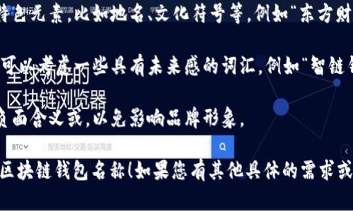 在选择区块链钱包名称时，您可以考虑以下几个方面：

1. ****：名称应简短易记，例如“安全钱包”、“数字宝藏”等。

2. **相关性**：名称应与区块链、加密货币或数字资产相关，例如“链上资产”、“币安钱包”等。

3. **个性化**：可以加入一些个人或特色元素，比如地名、文化符号等，例如“东方财富包”或“未来币囊”。

4. **未来感**：区块链领域强调创新，可以考虑一些具有未来感的词汇，例如“智链钱包”、“未来库”等。

5. **避免负面**：确保名称没有任何负面含义或，以免影响品牌形象。

希望这些建议能帮助您取一个合适的区块链钱包名称！如果您有其他具体的需求或想法，欢迎分享，我可以提供更多帮助。