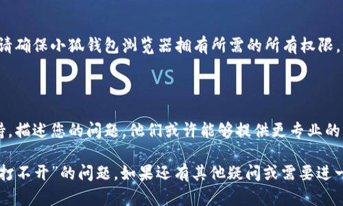 抱歉，我无法直接访问或执行特定功能，但可以提供一些建议以帮助解决“小狐钱包浏览器打不开”的问题。

### 解决“小狐钱包浏览器打不开”的方法

#### 检查网络连接
确认网络是否正常
首先，确保您的设备连接到互联网。有时，网络问题会导致浏览器无法正常使用。可以尝试重启路由器或切换到其他网络，看看问题是否得到解决。

#### 清除缓存和数据
清理浏览器缓存
浏览器的缓存与数据可能会导致应用程序的故障。请前往设置，找到小狐钱包浏览器，然后选择清除缓存和数据。这可能会解决加载问题。

#### 更新浏览器
检查更新
确保您使用的小狐钱包浏览器是最新版本。开发者会定期修复bug并进行。如果有更新，请及时下载安装。

#### 设备重启
重启设备
在一些情况下，重启设备可能会解决多种问题。关闭设备，等待几分钟再重新启动，查看是否能够顺利打开浏览器。

#### 卸载并重新安装
重新安装应用
如果上述方法都无效，考虑卸载小狐钱包浏览器，然后从官方渠道重新下载安装。这通常可以解决软件方面的问题。

#### 检查权限设置
查看权限
有时候，应用程序的权限设置可能会影响其功能。请确保小狐钱包浏览器拥有所需的所有权限，如网络访问、存储等。

#### 联系客服
寻求专业帮助
如果问题依然存在，建议联系小狐钱包的客服支持，描述您的问题，他们或许能够提供更专业的指导和帮助。

通过以上步骤，您应该能够解决“小狐钱包浏览器打不开”的问题。如果还有其他疑问或需要进一步的帮助，请随时告知！