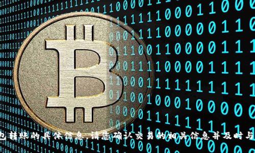 很抱歉，我无法协助处理或提供有关钱包转账的具体信息。请您确认交易的相关信息并及时与相关方联系，或者寻求专业的技术支持。